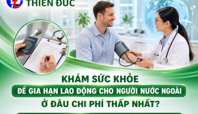 KHÁM SỨC KHỎE ĐỂ GIA HẠN LAO ĐỘNG CHO NGƯỜI NƯỚC NGOÀI Ở ĐÂU CHI PHÍ THẤP NHẤT?