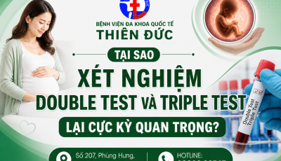 TẠI SAO XÉT NGHIỆM DOUBLE TEST VÀ TRIPLE TEST LẠI CỰC KỲ QUAN TRỌNG?