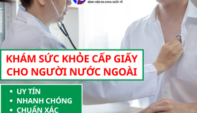 KHÁM SỨC KHỎE CẤP GIẤY CHO NGƯỜI NƯỚC NGOÀI: UY TÍN, NHANH CHÓNG, CHUẨN XÁC