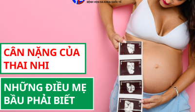 CÂN NẶNG CỦA THAI NHI - NHỮNG ĐIỀU MẸ BẦU PHẢI BIẾT