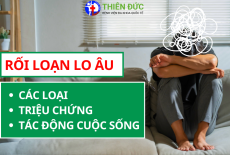 RỐI LOẠN LO ÂU: CÁC LOẠI, TRIỆU CHỨNG VÀ TÁC ĐỘNG CUỘC SỐNG