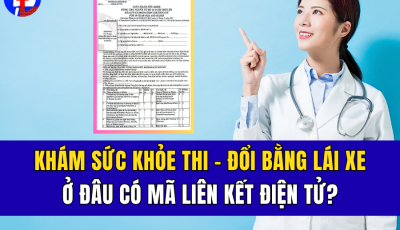 KHÁM SỨC KHỎE THI – ĐỔI BẰNG LÁI XE Ở ĐÂU CÓ MÃ LIÊN KẾT ĐIỆN TỬ?