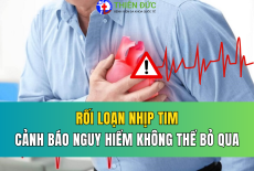 RỐI LOẠN NHỊP TIM: CẢNH BÁO NGUY HIỂM KHÔNG THỂ BỎ QUA
