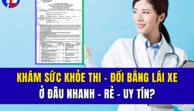KHÁM SỨC KHỎE THI – ĐỔI BẰNG LÁI XE Ở ĐÂU NHANH, RẺ, UY TÍN?