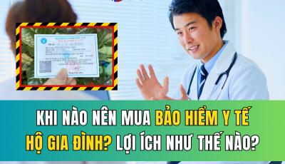 KHI NÀO NÊN MUA BẢO HIỂM Y TẾ HỘ GIA ĐÌNH? LỢI ÍCH VÀ CÁCH TÍNH MỨC ĐÓNG