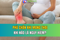 PHÙ CHÂN TRONG QUÁ TRÌNH MANG THAI: KHI NÀO LÀ NGUY HIỂM?