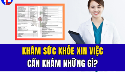 KHÁM SỨC KHỎE XIN VIỆC CẦN KHÁM NHỮNG GÌ?