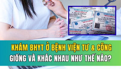 KHÁM BHYT Ở BỆNH VIỆN TƯ VÀ BỆNH VIỆN CÔNG: GIỐNG VÀ KHÁC NHAU RA SAO?