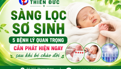 SÀNG LỌC SƠ SINH: 5 BỆNH LÝ QUAN TRỌNG CẦN PHÁT HIỆN NGAY SAU KHI BÉ CHÀO ĐỜI