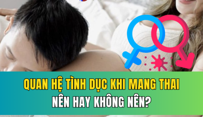 QUAN HỆ TÌNH DỤC KHI MANG THAI: NÊN HAY KHÔNG NÊN? LÀM THẾ NÀO ĐỂ AN TOÀN?