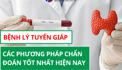 BỆNH LÝ TUYẾN GIÁP: CÁC PHƯƠNG PHÁP CHẨN ĐOÁN TỐT NHẤT HIỆN NAY