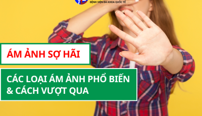 ÁM ẢNH SỢ HÃI: CÁC LOẠI ÁM ẢNH PHỔ BIẾN VÀ CÁCH VƯỢT QUA