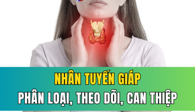 NHÂN TUYẾN GIÁP: PHÂN LOẠI, THEO DÕI VÀ CÁC PHƯƠNG PHÁP CAN THIỆP