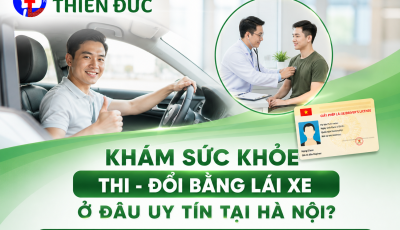 KHÁM SỨC KHỎE THI - ĐỔI BẰNG LÁI XE Ở ĐÂU UY TÍN TẠI HÀ NỘI?